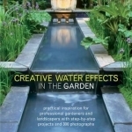 Creative Water Effects in the Garden: Practical Inspiration for Professional Gardeners and Landscapers with Step-by-step Projects and 300 Photographs