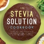 The Stevia Solution Cookbook: Satisfy Your Sweet Tooth with the No-Calories, No-Carb, No-Chemical, All-Natural, Healthy Sweetner