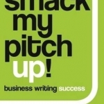 Smack My Pitch Up!: Business Writing Success