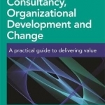 Consultancy, Organizational Development and Change: A Practical Guide to Delivering Value