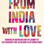 From India with Love: Growing Up Australian and the Journey of Self-Discovery That Led Me Back to My Indian Roots