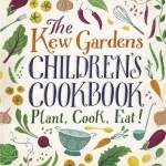 The Kew Garden&#039;s Children&#039;s Cookbook: Plant, Cook, Eat