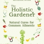 The Holistic Gardener: Natural Cures for Common Ailments