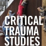 Critical Trauma Studies: Understanding Violence, Conflict and Memory in Everyday Life