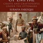 Artisans of Empire: Crafts and Craftspeople Under the Ottomans