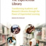 The Experiential Library: Transforming Academic and Research Libraries Through the Power of Experiential Learning