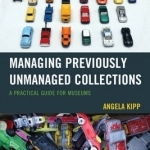 Managing Previously Unmanaged Collections: A Practical Guide for Museums