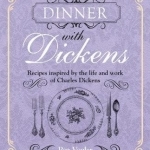 Dinner with Dickens: Recipes Inspired by the Life and Work of Charles Dickens