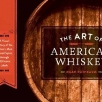 The Art of American Whiskey: A Visual History of the Nation&#039;s Most Storied Spirit, Through 100 Iconic Labels
