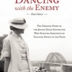 Dancing with the Enemy: The Gripping Story of the Jewish Dance Instructor Who Survived Auschwitz by Teaching Dance to the Nazis