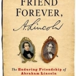 Your Friend Forever, A. Lincoln: The Enduring Friendship of Abraham Lincoln and Joshua Speed