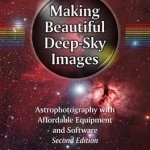 Making Beautiful Deep-Sky Images: Astrophotography with Affordable Equipment and Software: 2017