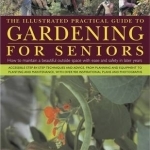 The Illustrated Practical Guide to Gardening for Seniors: How to Maintain a Beautiful Outside Space with Ease and Safety in Later Years, with 900 Photographs