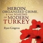 Heroin, Organized Crime, and the Making of Modern Turkey