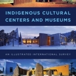 Indigenous Cultural Centers and Museums: An Illustrated International Survey