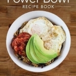 The Power Bowl Recipe Book: 140 Nutrient-Rich Dishes for Mindful Eating