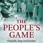 The People&#039;s Game: Football, State and Society in East Germany