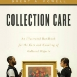 Collection Care: An Illustrated Handbook for the Care and Handling of Cultural Objects