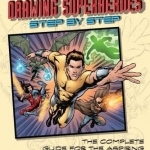 Drawing Superheroes Step-by-Step: The Complete Guide for the Aspiring Comic Book Artist