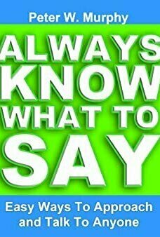 Always Know What To Say - Easy Ways To Approach And Talk To Anyone