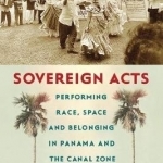 Sovereign Acts: Performing Race, Space, and Belonging in Panama and the Canal Zone