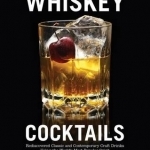 Whiskey Cocktails: Rediscovered Classics and Contemporary Craft Drinks Using the World&#039;s Most Popular Spirit