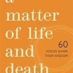 A Matter of Life and Death: 60 Voices Share Their Wisdom