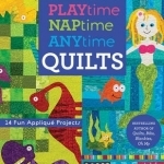 Playtime, Naptime, Anytime Quilts: 14 Fun Applique Projects