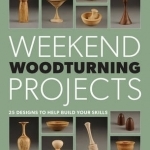 Weekend Woodturning Projects: 25 Designs to Help Build Your Skills