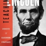 Teaching Lincoln: Legacies and Classroom Strategies