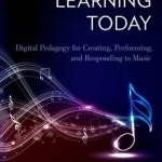 Music Learning Today: Digital Pedagogy for Creating, Performing, and Responding to Music