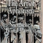 The Art of Aphorism and Nietzsche&#039;s Blind Passion