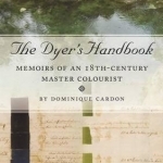 The Dyers Handbook: Memoirs of an 18th Century Master Colourist