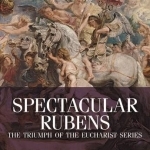 Spectacular Rubens: The Triumph of the Eucharist Series