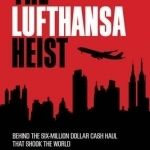 The Lufthansa Heist: Behind the Six-Million Dollar Cash Haul That Shook the World