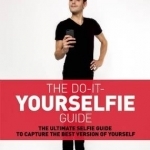 The Do it Yourselfie Guide: The Ultimate Selfie Guide to Capture the Best Version of Yourself