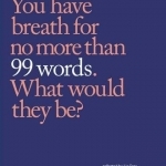 99 Words: You Have Breath for No More Than 99 Words. What Would They Be?