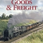 Rise and Fall of British Railways: Goods &amp; Freight