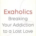 Exaholics: Breaking Your Addiction to a Lost Love