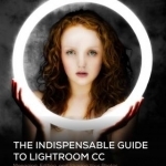 The Indispensible Guide to Lightroom Cc: Managing, Editing, and Sharing Your Photos