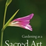 Gardening as a Sacred Art