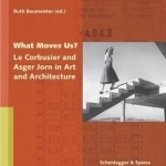 What Moves Us?: Le Corbusier and Asger Jorn in Art and Architecture