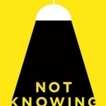 Not Knowing: The Art of Turning Uncertainty into Possibility