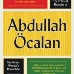The Political Thought of Abdullah Ocalan: Kurdistan, Woman&#039;s Revolution and Democratic Confederalism