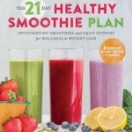 The 21-Day Healthy Smoothie Plan: Invigorating Smoothies &amp; Daily Support for Wellness &amp; Weight Loss
