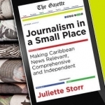 Journalism in a Small Place: Making Caribbean News Relevant, Comprehensive and Independent