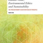 Human Value, Environmental Ethics and Sustainability: The Precautionary Ecosystem Health Principle