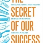The Secret of Our Success: How Culture is Driving Human Evolution, Domesticating Our Species, and Making Us Smarter
