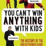You Can't Win Anything with Kids: The History of the English Premier League Told Through Quotes