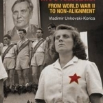 Economic Struggle for Power in Tito&#039;s Yugoslavia: From World War II to Non-Alignment